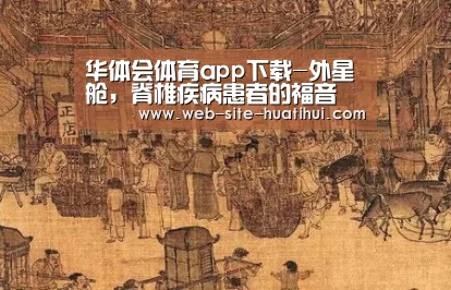 华体会体育app下载-外星舱,脊椎疾病患者的福音(图1) 华体会官方平台